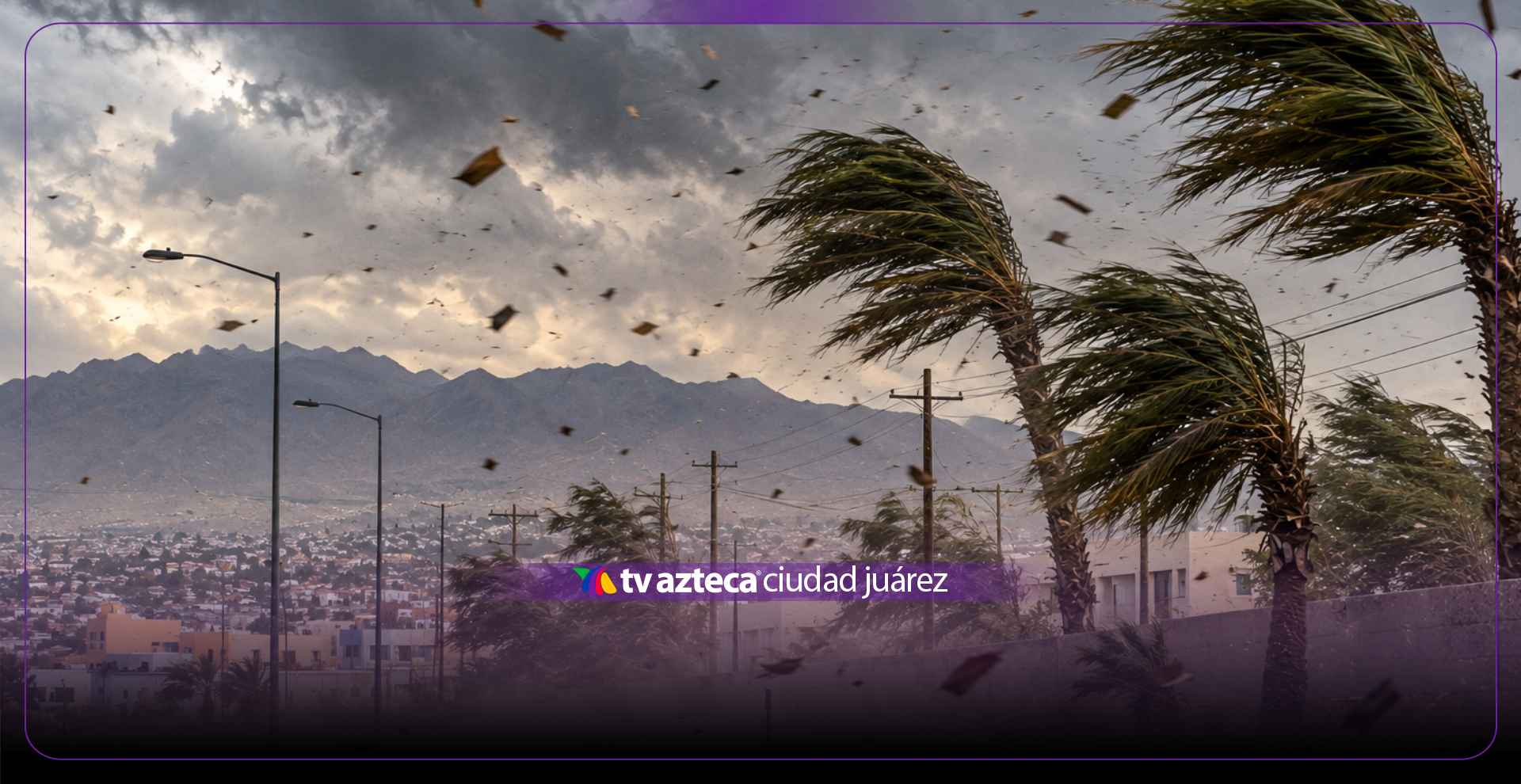¡Peligro en la frontera! Protección Civil emite ALERTA por ráfagas de viento en Ciudad Juárez